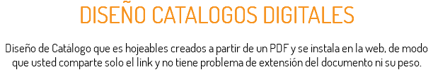 DISEÑO CATALOGOS DIGITALES Diseño de Catálogo que es hojeables creados a partir de un PDF y se instala en la web, de modo que usted comparte solo el link y no tiene problema de extensión del documento ni su peso.